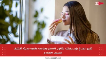 تغير المناخ يزيد رغبتك بتناول السكر ودراسة علمية حديثة تكشف السبب الصادم